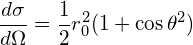 \[  \frac{d \sigma}{d \Omega} = \frac{1}{2} r_0^2 ( 1 + \cos \theta ^2) \]