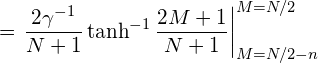 \displaystyle = \left . \frac{2\gamma^{-1}}{N+1} \tanh^{-1} \frac{2M+1}{N+1} \right |_{M=N/2-n}^{M=N/2}